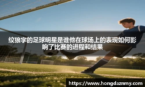 纹狼字的足球明星是谁他在球场上的表现如何影响了比赛的进程和结果