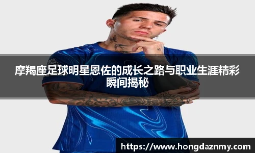 摩羯座足球明星恩佐的成长之路与职业生涯精彩瞬间揭秘